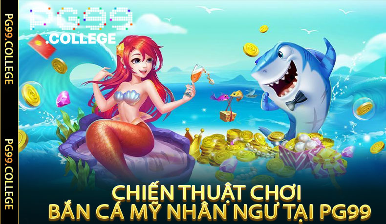 Bắn Cá Mỹ Nhân Ngư - Hành Trình Thú Vị Thế Giới Biển Cả PG99